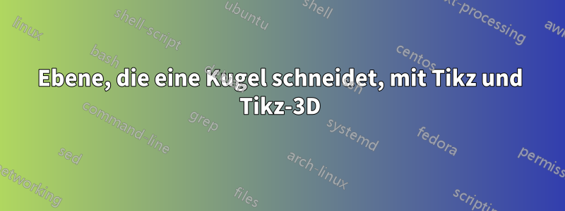 Ebene, die eine Kugel schneidet, mit Tikz und Tikz-3D