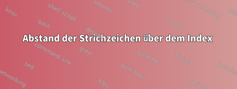 Abstand der Strichzeichen über dem Index