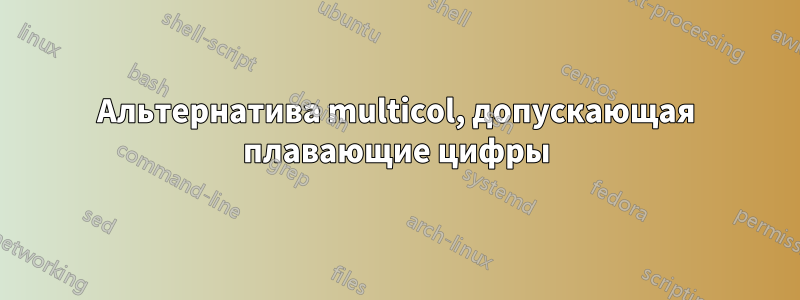 Альтернатива multicol, допускающая плавающие цифры