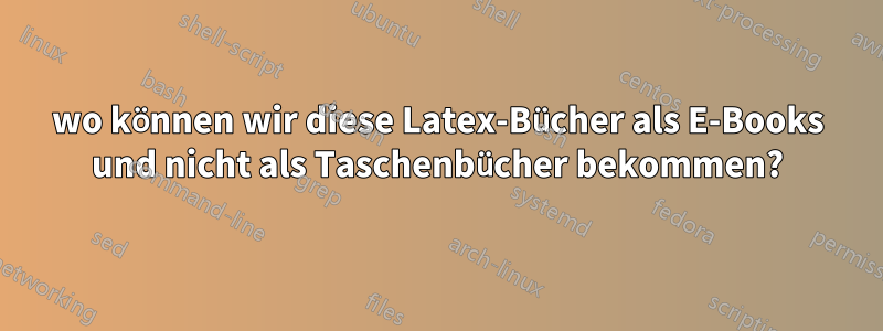 wo können wir diese Latex-Bücher als E-Books und nicht als Taschenbücher bekommen?