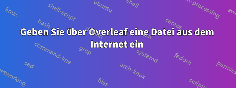 Geben Sie über Overleaf eine Datei aus dem Internet ein