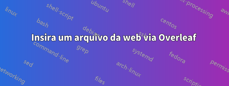 Insira um arquivo da web via Overleaf