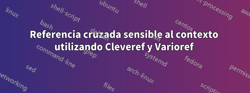Referencia cruzada sensible al contexto utilizando Cleveref y Varioref