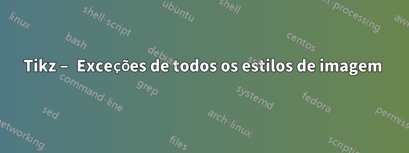 Tikz – Exceções de todos os estilos de imagem