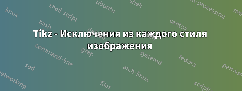 Tikz - Исключения из каждого стиля изображения