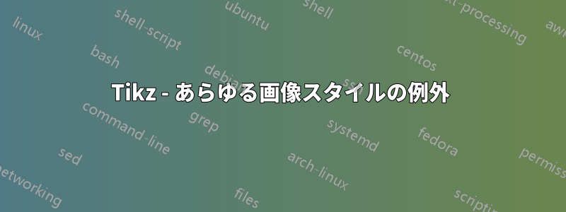 Tikz - あらゆる画像スタイルの例外
