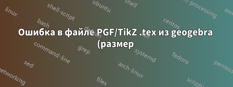 Ошибка в файле PGF/TikZ .tex из geogebra (размер)