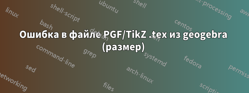 Ошибка в файле PGF/TikZ .tex из geogebra (размер)