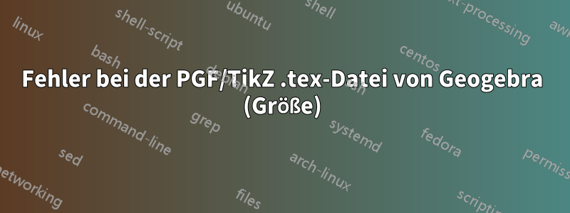 Fehler bei der PGF/TikZ .tex-Datei von Geogebra (Größe)