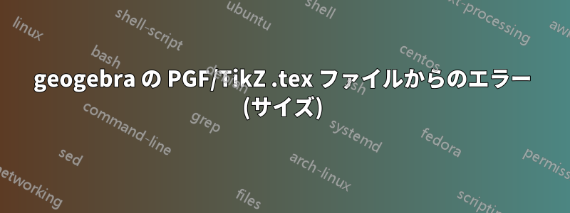 geogebra の PGF/TikZ .tex ファイルからのエラー (サイズ)