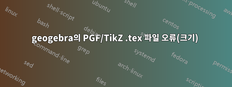 geogebra의 PGF/TikZ .tex 파일 오류(크기)