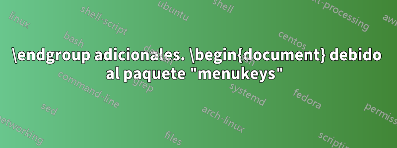 \endgroup adicionales. \begin{document} debido al paquete "menukeys"