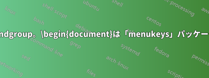 追加の\endgroup。\begin{document}は「menukeys」パッケージによる