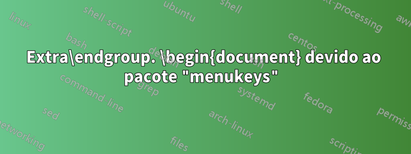 Extra\endgroup. \begin{document} devido ao pacote "menukeys"
