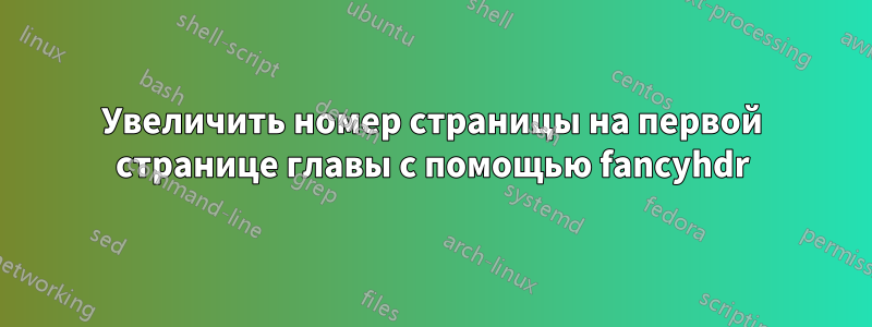 Увеличить номер страницы на первой странице главы с помощью fancyhdr