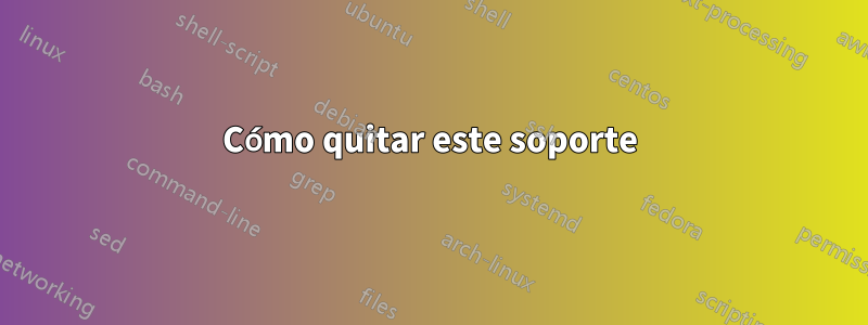 Cómo quitar este soporte