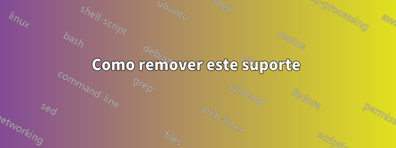 Como remover este suporte