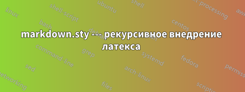 markdown.sty --- рекурсивное внедрение латекса