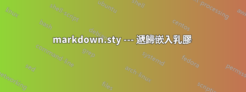 markdown.sty --- 遞歸嵌入乳膠