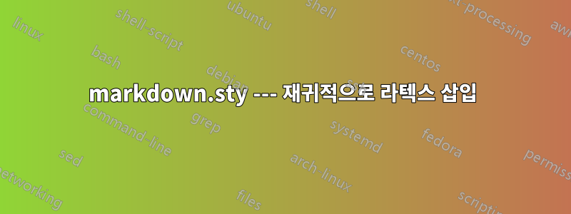 markdown.sty --- 재귀적으로 라텍스 삽입