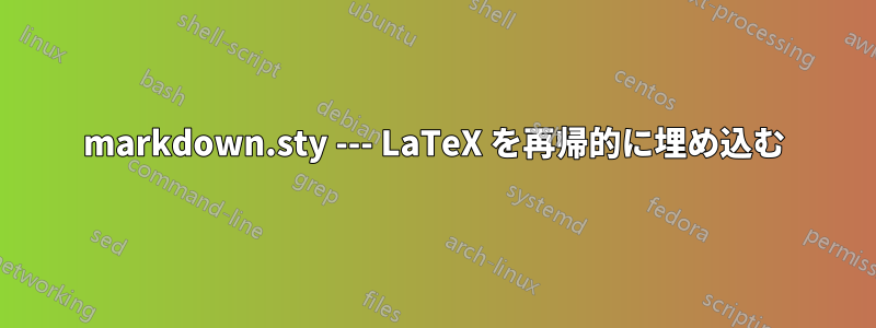 markdown.sty --- LaTeX を再帰的に埋め込む