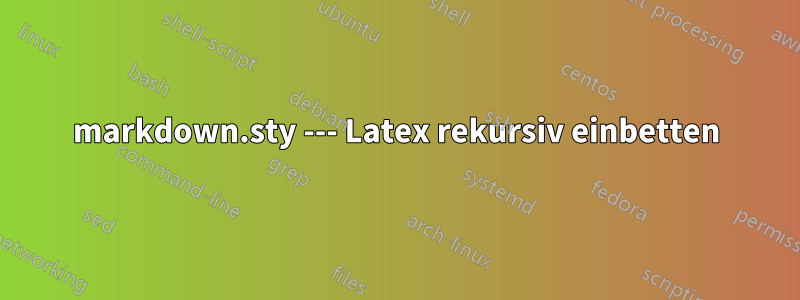 markdown.sty --- Latex rekursiv einbetten