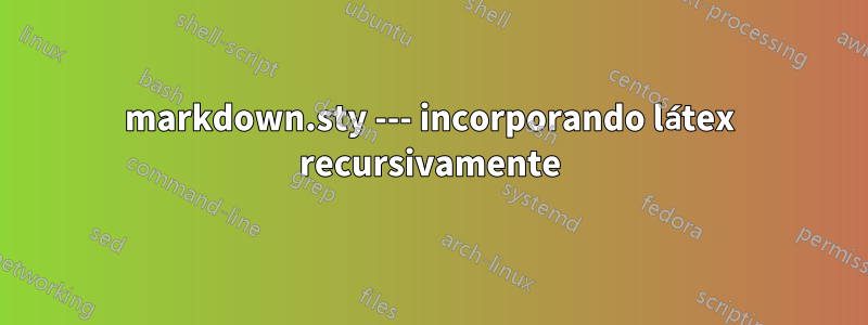 markdown.sty --- incorporando látex recursivamente