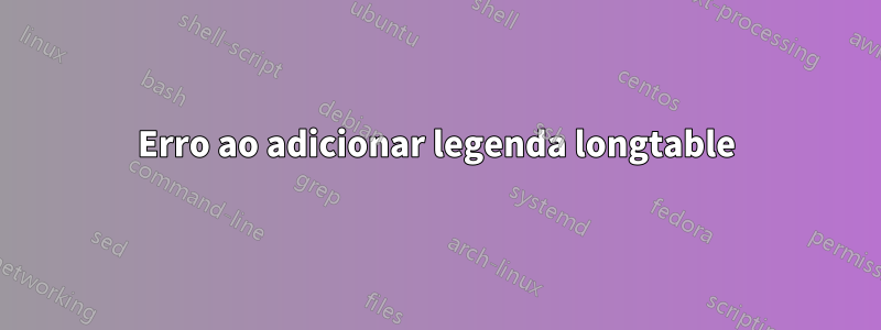 Erro ao adicionar legenda longtable