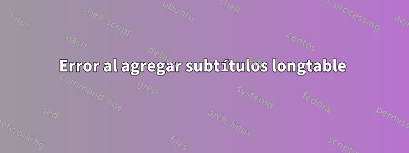 Error al agregar subtítulos longtable