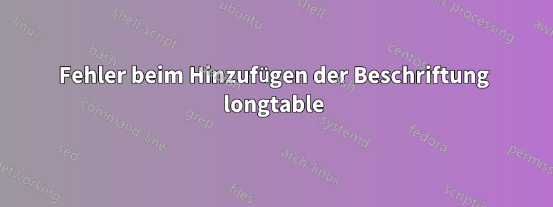 Fehler beim Hinzufügen der Beschriftung longtable