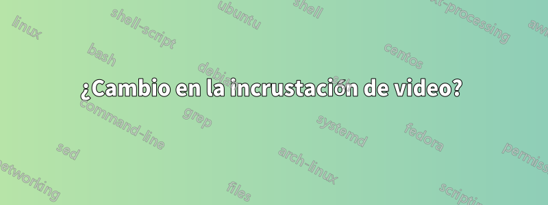 ¿Cambio en la incrustación de video?