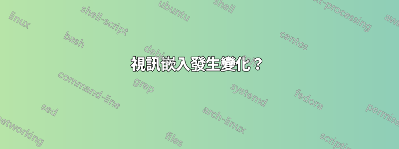 視訊嵌入發生變化？
