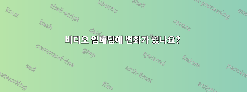 비디오 임베딩에 변화가 있나요?
