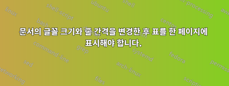 문서의 글꼴 크기와 줄 간격을 변경한 후 표를 한 페이지에 표시해야 합니다.