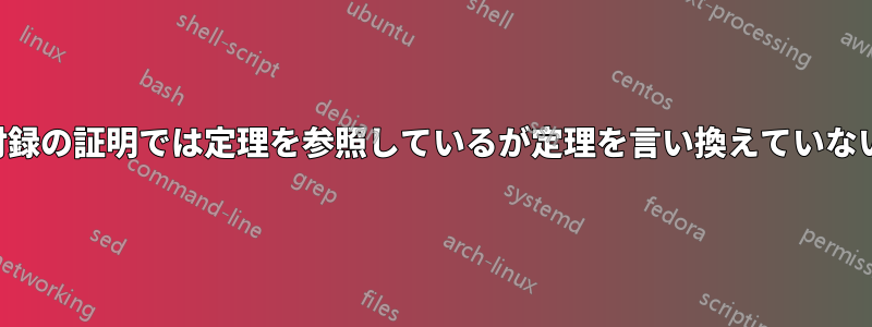 付録の証明では定理を参照しているが定理を言い換えていない