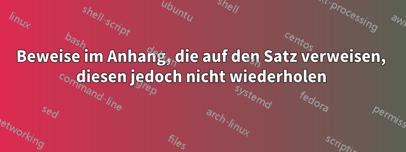 Beweise im Anhang, die auf den Satz verweisen, diesen jedoch nicht wiederholen