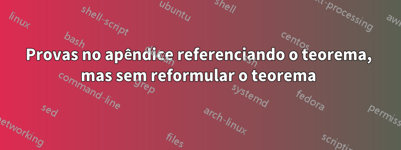Provas no apêndice referenciando o teorema, mas sem reformular o teorema