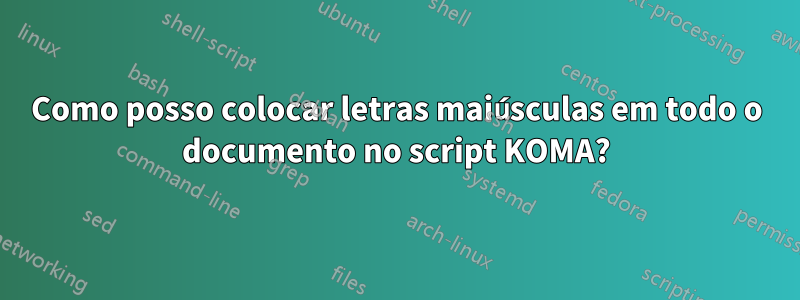 Como posso colocar letras maiúsculas em todo o documento no script KOMA?