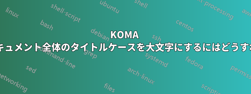 KOMA スクリプトでドキュメント全体のタイトルケースを大文字にするにはどうすればよいですか?