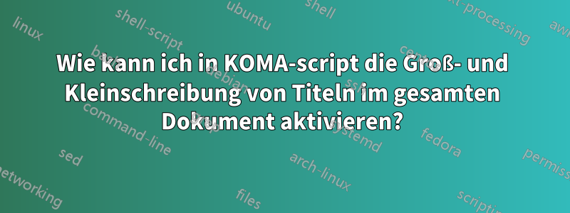 Wie kann ich in KOMA-script die Groß- und Kleinschreibung von Titeln im gesamten Dokument aktivieren?
