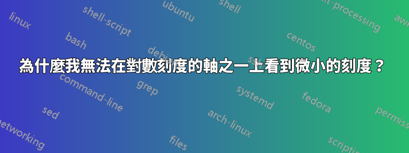 為什麼我無法在對數刻度的軸之一上看到微小的刻度？