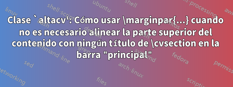Clase `altacv': Cómo usar \marginpar{...} cuando no es necesario alinear la parte superior del contenido con ningún título de \cvsection en la barra "principal"