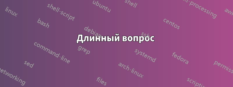 Длинный вопрос