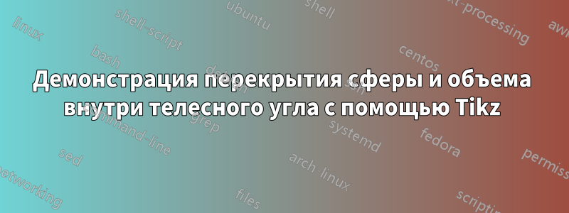 Демонстрация перекрытия сферы и объема внутри телесного угла с помощью Tikz