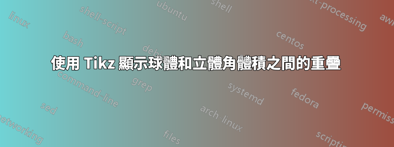使用 Tikz 顯示球體和立體角體積之間的重疊