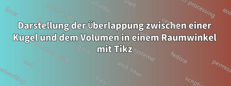 Darstellung der Überlappung zwischen einer Kugel und dem Volumen in einem Raumwinkel mit Tikz