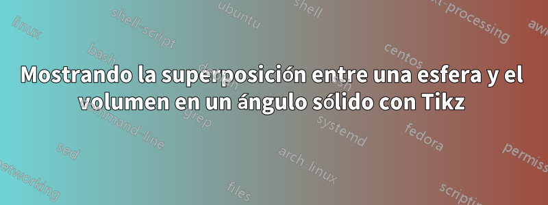 Mostrando la superposición entre una esfera y el volumen en un ángulo sólido con Tikz