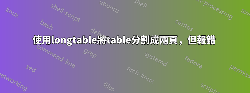 使用longtable將table分割成兩頁，但報錯