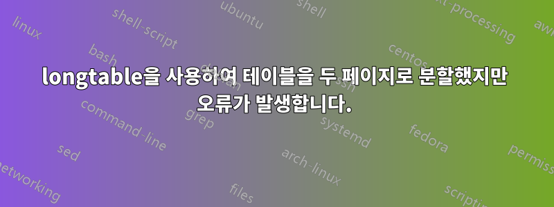 longtable을 사용하여 테이블을 두 페이지로 분할했지만 오류가 발생합니다.