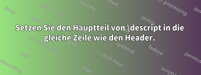 Setzen Sie den Hauptteil von \descript in die gleiche Zeile wie den Header.